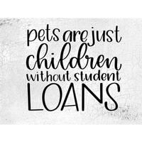 Pets are just Children without Student Loans Sign